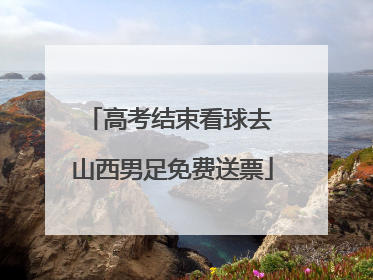 高考结束看球去 山西男足免费送票