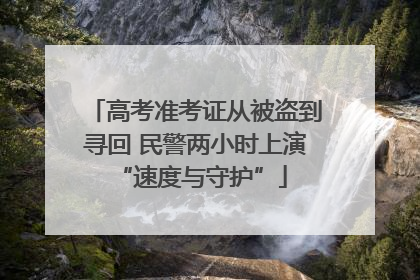 高考准考证从被盗到寻回 民警两小时上演 “速度与守护”