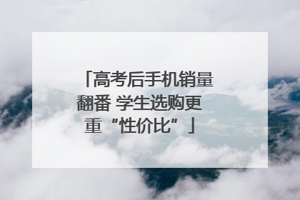 高考后手机销量翻番 学生选购更重“性价比”