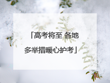 高考将至 各地多举措暖心护考
