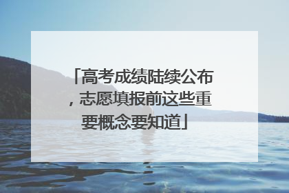 高考成绩陆续公布，志愿填报前这些重要概念要知道