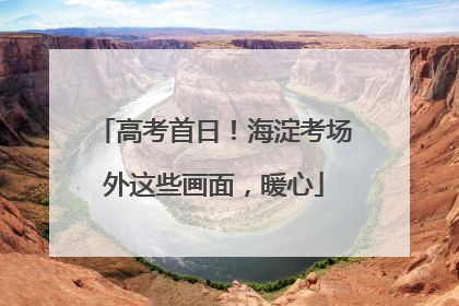 高考首日！海淀考场外这些画面，暖心