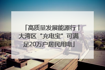 高质量发展能源行丨大湾区“充电宝”可满足20万户居民用电