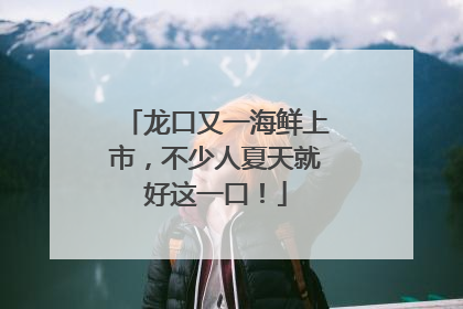龙口又一海鲜上市，不少人夏天就好这一口！