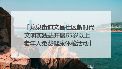 龙泉街道文昌社区新时代文明实践站开展65岁以上老年人免费健康体检活动