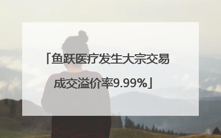 鱼跃医疗发生大宗交易 成交溢价率9.99%