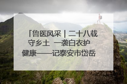 鲁医风采｜二十八载守乡土  一袭白衣护健康——记泰安市岱岳区满庄镇卫生院院长、主任医师张宝喜
