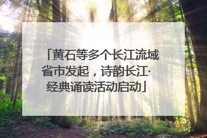 黄石等多个长江流域省市发起，诗韵长江·经典诵读活动启动