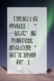 黑龙江省桦南县：“一站式”服务解民忧 群众点赞“家门口的便利”