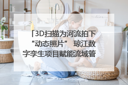 3D扫描为河流拍下“动态照片” 琼江数字孪生项目赋能流域管理｜新闻发布最前线