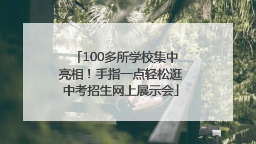 100多所学校集中亮相！手指一点轻松逛中考招生网上展示会