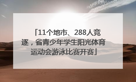 11个地市、288人竞逐，省青少年学生阳光体育运动会游泳比赛开赛
