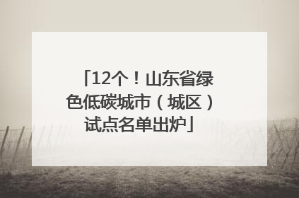 12个！山东省绿色低碳城市（城区）试点名单出炉