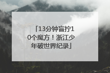13分钟盲拧10个魔方！浙江少年破世界纪录