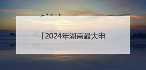 2024年湖南最大电力负荷5200万千瓦 京广沿线负荷相对集中