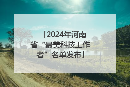 2024年河南省“最美科技工作者”名单发布