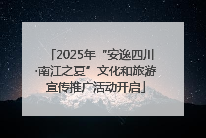 2025年“安逸四川·南江之夏”文化和旅游宣传推广活动开启