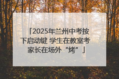 2025年兰州中考按下启动键 学生在教室考 家长在场外“烤”