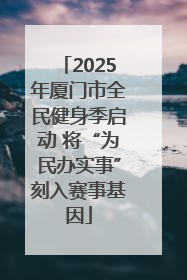 2025年厦门市全民健身季启动 将“为民办实事”刻入赛事基因