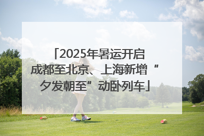 2025年暑运开启 成都至北京、上海新增“夕发朝至”动卧列车