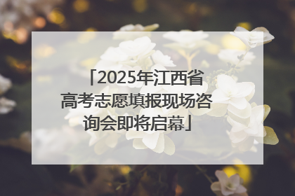 2025年江西省高考志愿填报现场咨询会即将启幕
