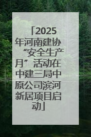 2025年河南建协“安全生产月”活动在中建三局中原公司滨河新居项目启动