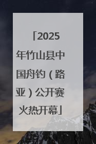 2025年竹山县中国舟钓（路亚）公开赛火热开幕