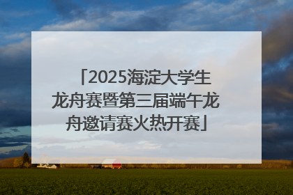 2025海淀大学生龙舟赛暨第三届端午龙舟邀请赛火热开赛