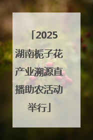 2025湖南栀子花产业溯源直播助农活动举行