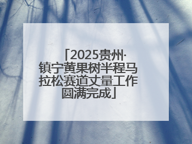 2025贵州·镇宁黄果树半程马拉松赛道丈量工作圆满完成