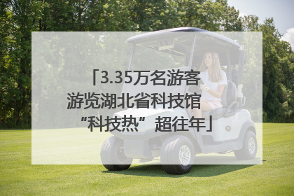 3.35万名游客游览湖北省科技馆 “科技热”超往年