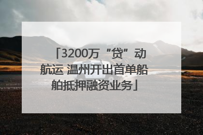 3200万“贷”动航运 温州开出首单船舶抵押融资业务