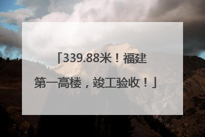 339.88米！福建第一高楼，竣工验收！