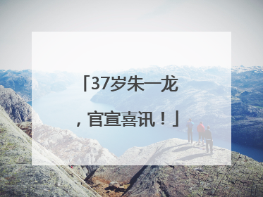 37岁朱一龙，官宣喜讯！