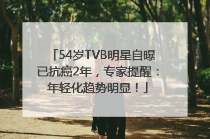 54岁TVB明星自曝已抗癌2年，专家提醒：年轻化趋势明显！