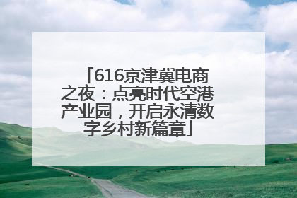 616京津冀电商之夜：点亮时代空港产业园，开启永清数字乡村新篇章
