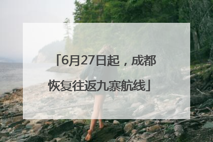 6月27日起，成都恢复往返九寨航线