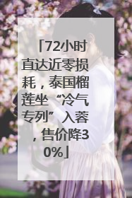 72小时直达近零损耗，泰国榴莲坐“冷气专列”入蓉，售价降30%
