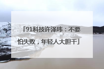 91科技许泽玮：不要怕失败，年轻人大胆干