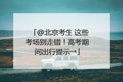 @北京考生 这些考场别走错！高考期间出行提示→