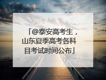 @泰安高考生，山东夏季高考各科目考试时间公布
