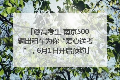 @高考生 南京500辆出租车为你“爱心送考”，6月1日开启预约