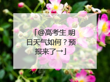 @高考生 明日天气如何？预报来了→