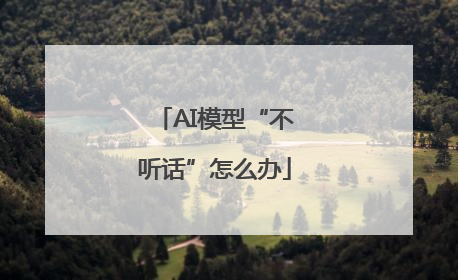 AI模型“不听话”怎么办