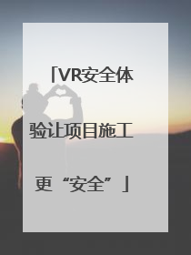 VR安全体验让项目施工更“安全”